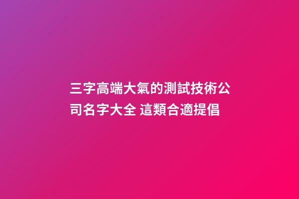 三字高端大氣的測試技術公司名字大全 這類合適提倡-第1張-公司起名-玄機派